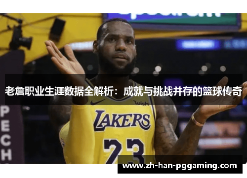 老詹职业生涯数据全解析：成就与挑战并存的篮球传奇
