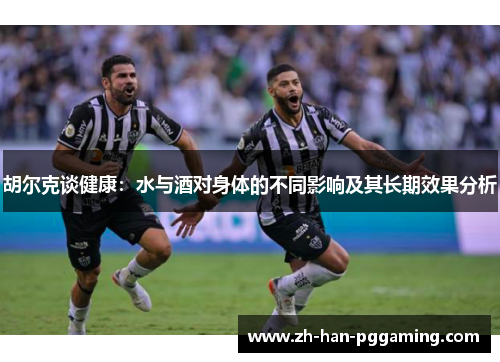 胡尔克谈健康：水与酒对身体的不同影响及其长期效果分析