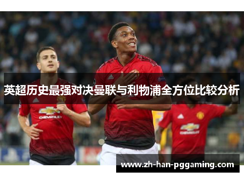 英超历史最强对决曼联与利物浦全方位比较分析