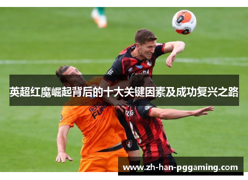 英超红魔崛起背后的十大关键因素及成功复兴之路 英超红魔崛起背后的十大关键因素及成功复兴之路