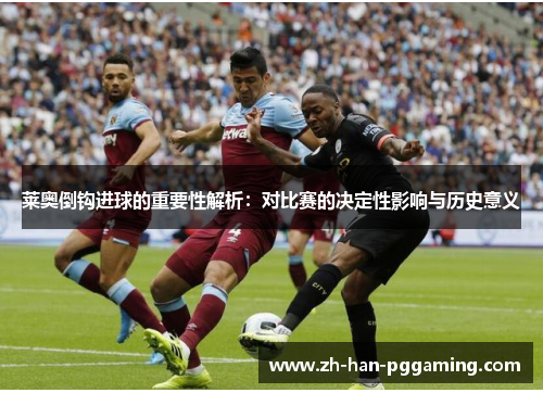 莱奥倒钩进球的重要性解析:对比赛的决定性影响与历史意义 莱奥倒钩进球的重要性解析:对比赛的决定性影响与历史意义