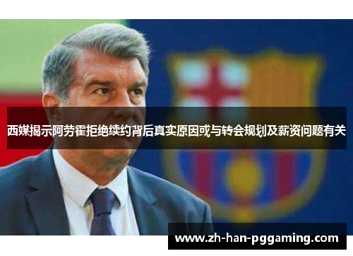 西媒揭示阿劳霍拒绝续约背后真实原因或与转会规划及薪资问题有关 西媒揭示阿劳霍拒绝续约背后真实原因或与转会规划及薪资问题有关