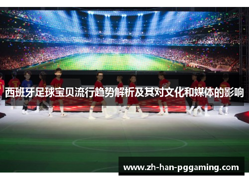 西班牙足球宝贝流行趋势解析及其对文化和媒体的影响 西班牙足球宝贝流行趋势解析及其对文化和媒体的影响