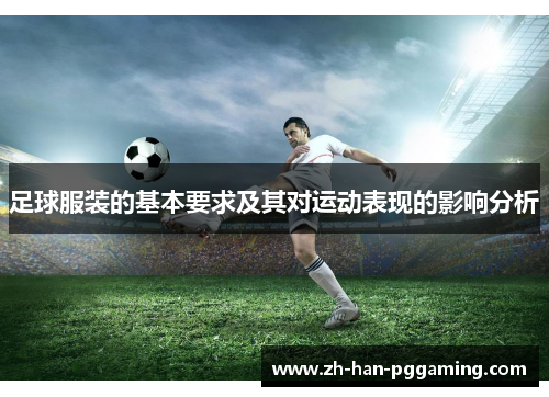 足球服装的基本要求及其对运动表现的影响分析 足球服装的基本要求及其对运动表现的影响分析