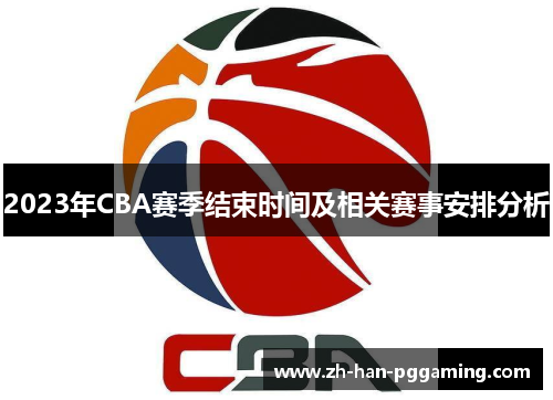 2023年CBA赛季结束时间及相关赛事安排分析 2023年CBA赛季结束时间及相关赛事安排分析