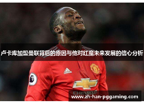 卢卡库加盟曼联背后的原因与他对红魔未来发展的信心分析 卢卡库加盟曼联背后的原因与他对红魔未来发展的信心分析