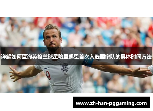 详解如何查询英格兰球星哈里凯恩首次入选国家队的具体时间方法
