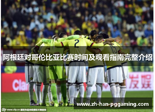 阿根廷对哥伦比亚比赛时间及观看指南完整介绍
