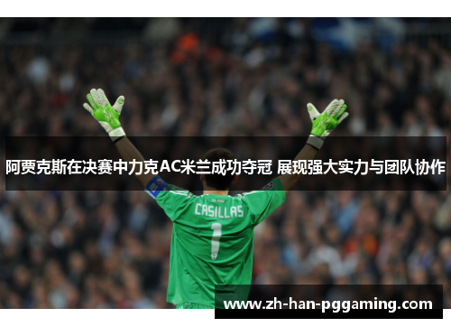 阿贾克斯在决赛中力克AC米兰成功夺冠 展现强大实力与团队协作