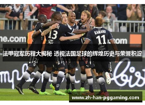 法甲冠军历程大揭秘 透视法国足球的辉煌历史与荣誉积淀 法甲冠军历程大揭秘 透视法国足球的辉煌历史与荣誉积淀