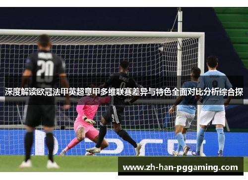 深度解读欧冠法甲英超意甲多维联赛差异与特色全面对比分析综合探 深度解读欧冠法甲英超意甲多维联赛差异与特色全面对比分析综合探