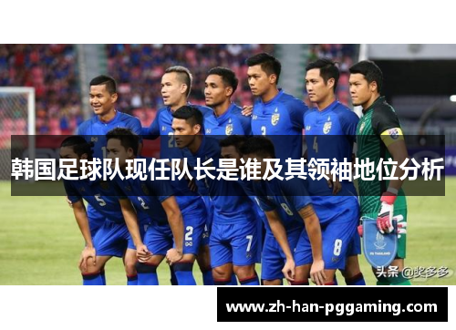韩国足球队现任队长是谁及其领袖地位分析