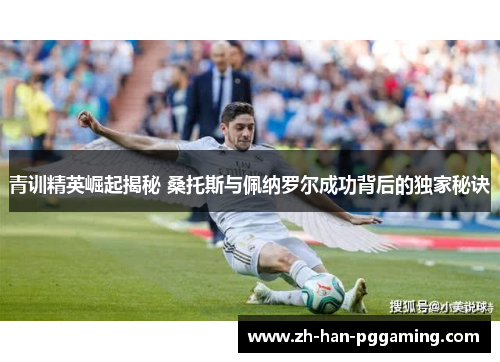 青训精英崛起揭秘 桑托斯与佩纳罗尔成功背后的独家秘诀