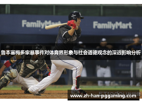 鲁本塞梅多家暴事件对体育界形象与社会道德观念的深远影响分析