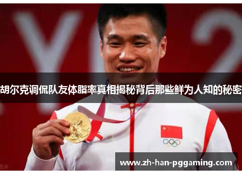 胡尔克调侃队友体脂率真相揭秘背后那些鲜为人知的秘密