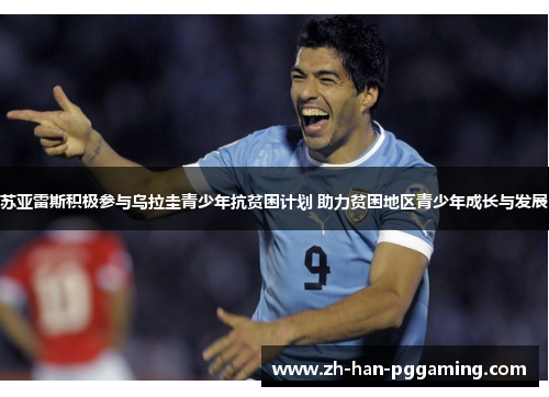 苏亚雷斯积极参与乌拉圭青少年抗贫困计划 助力贫困地区青少年成长与发展