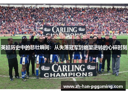 英超历史中的悲壮瞬间：从失落冠军到绝望逆转的心碎时刻