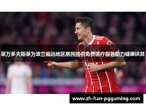 莱万多夫斯基为波兰偏远地区居民提供免费医疗服务助力健康扶贫