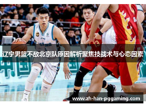 辽宁男篮不敌北京队原因解析聚焦技战术与心态因素