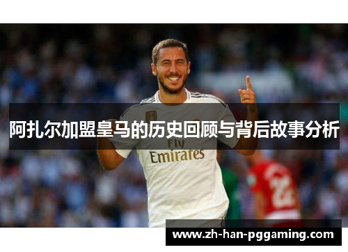 阿扎尔加盟皇马的历史回顾与背后故事分析