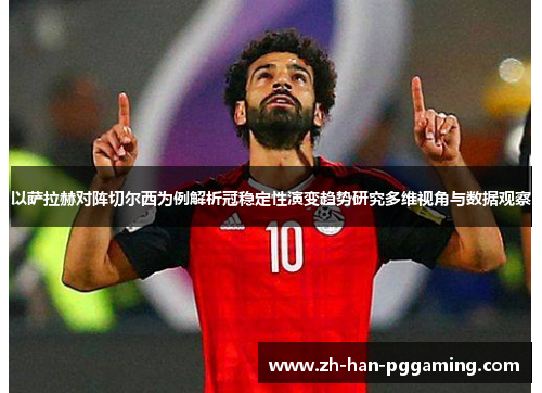 以萨拉赫对阵切尔西为例解析冠稳定性演变趋势研究多维视角与数据观察