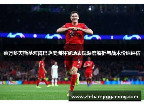 莱万多夫斯基对阵巴萨美洲杯赛场表现深度解析与战术价值评估 莱万多夫斯基对阵巴萨美洲杯赛场表现深度解析与战术价值评估