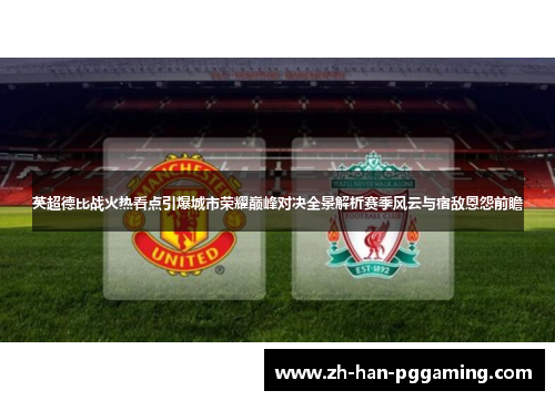 英超德比战火热看点引爆城市荣耀巅峰对决全景解析赛季风云与宿敌恩怨前瞻 英超德比战火热看点引爆城市荣耀巅峰对决全景解析赛季风云与宿敌恩怨前瞻