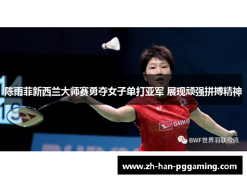 陈雨菲新西兰大师赛勇夺女子单打亚军 展现顽强拼搏精神 陈雨菲新西兰大师赛勇夺女子单打亚军 展现顽强拼搏精神
