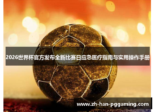 2026世界杯官方发布全新比赛日应急医疗指南与实用操作手册 2026世界杯官方发布全新比赛日应急医疗指南与实用操作手册