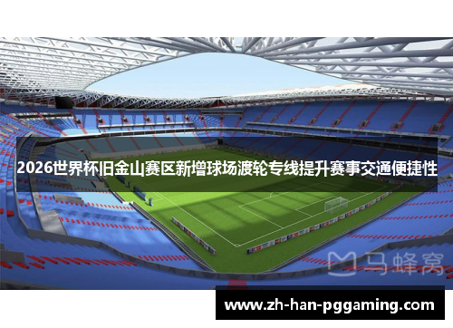 2026世界杯旧金山赛区新增球场渡轮专线提升赛事交通便捷性 2026世界杯旧金山赛区新增球场渡轮专线提升赛事交通便捷性