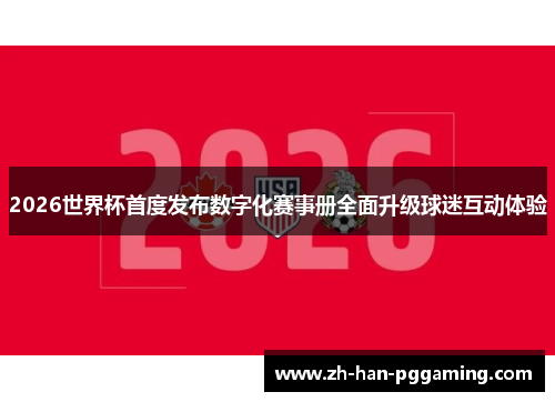 2026世界杯首度发布数字化赛事册全面升级球迷互动体验 2026世界杯首度发布数字化赛事册全面升级球迷互动体验