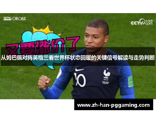 从姆巴佩对阵英格兰看世界杯状态回暖的关键信号解读与走势判断 从姆巴佩对阵英格兰看世界杯状态回暖的关键信号解读与走势判断