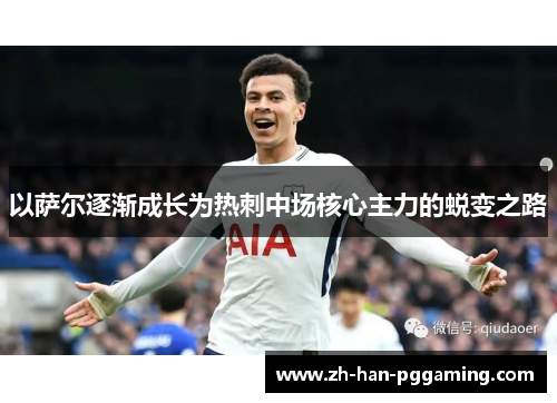 以萨尔逐渐成长为热刺中场核心主力的蜕变之路