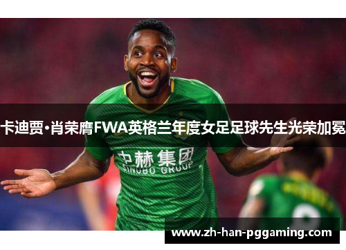 卡迪贾·肖荣膺FWA英格兰年度女足足球先生光荣加冕 卡迪贾·肖荣膺FWA英格兰年度女足足球先生光荣加冕