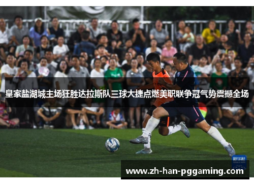 皇家盐湖城主场狂胜达拉斯队三球大捷点燃美职联争冠气势震撼全场 皇家盐湖城主场狂胜达拉斯队三球大捷点燃美职联争冠气势震撼全场