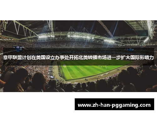 意甲联盟计划在美国设立办事处开拓北美转播市场进一步扩大国际影响力 意甲联盟计划在美国设立办事处开拓北美转播市场进一步扩大国际影响力