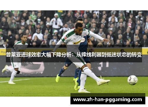 普莱亚进球效率大幅下降分析:从锋线利器到低迷状态的转变 普莱亚进球效率大幅下降分析:从锋线利器到低迷状态的转变